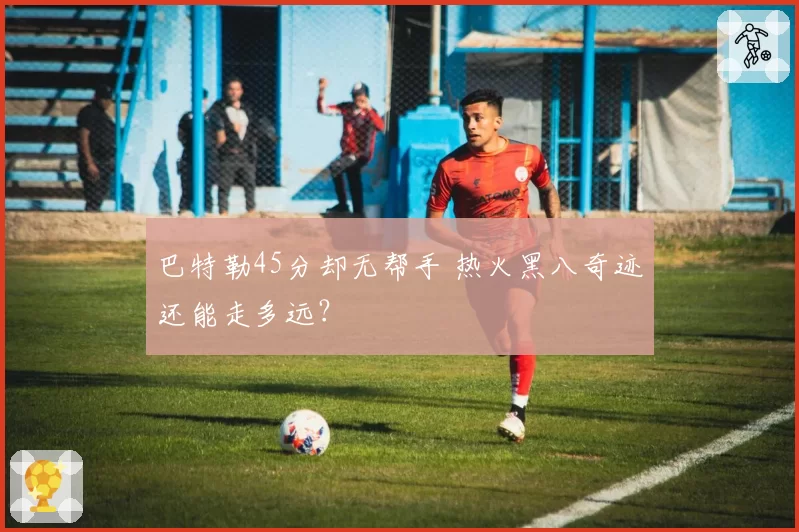 巴特勒45分却无帮手 热火黑八奇迹还能走多远？