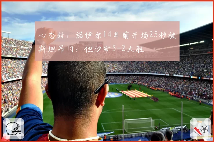 心态好，诺伊尔14年前开场25秒被斯坦吊门，但沙矿5-2大胜