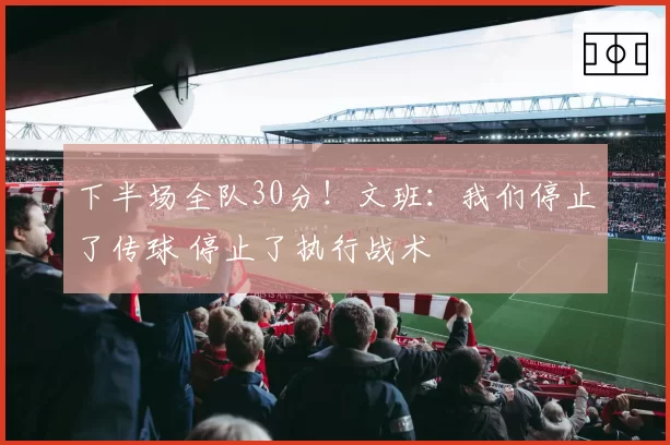 下半场全队30分！文班：我们停止了传球 停止了执行战术