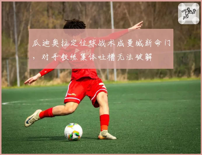 瓜迪奥拉定位球战术成曼城新命门，对手教练集体吐槽无法破解