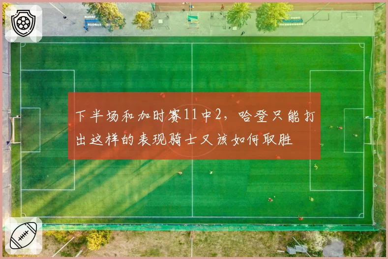 下半场和加时赛11中2，哈登只能打出这样的表现骑士又该如何取胜