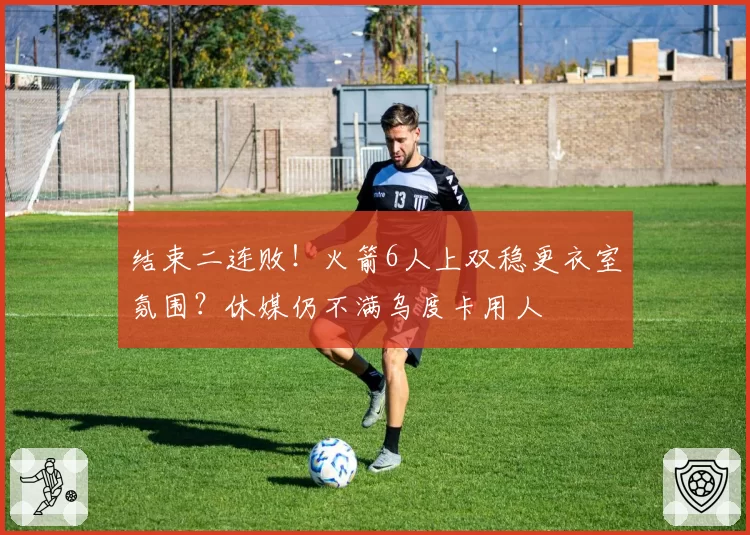 结束二连败！火箭6人上双稳更衣室氛围？休媒仍不满乌度卡用人