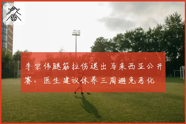 李宗伟腿筋拉伤退出马来西亚公开赛，医生建议休养三周避免恶化