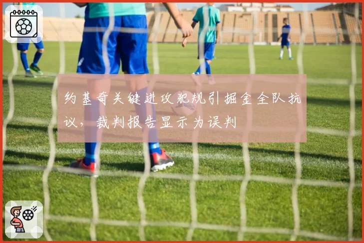 约基奇关键进攻犯规引掘金全队抗议,裁判报告显示为误判