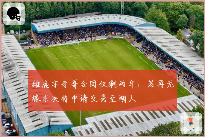 雄鹿字母哥合同仅剩两年，若再无缘东决将申请交易至湖人
