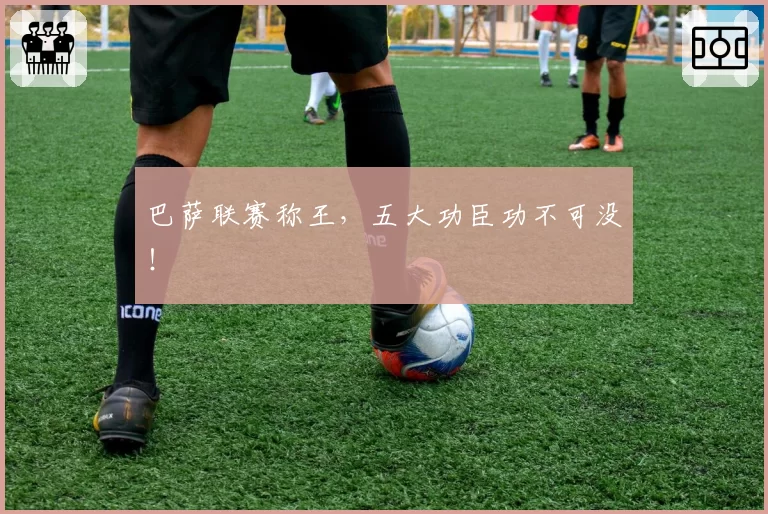 巴萨联赛称王，五大功臣功不可没！