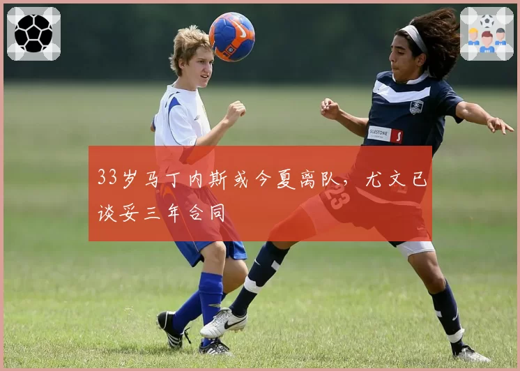 33岁马丁内斯或今夏离队,尤文已谈妥三年合同