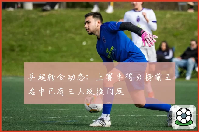 乒超转会动态：上赛季得分榜前五名中已有三人改换门庭