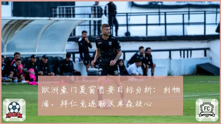 欧洲豪门夏窗首要目标分析：利物浦、拜仁竞逐勒沃库森核心