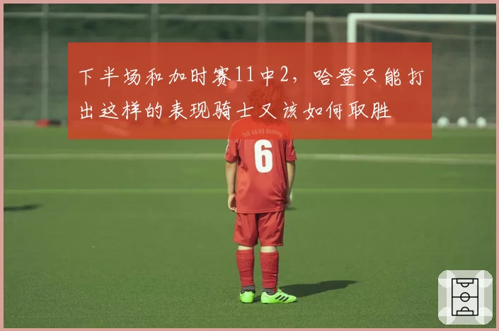 下半场和加时赛11中2，哈登只能打出这样的表现骑士又该如何取胜