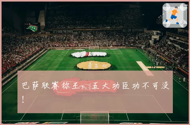 巴萨联赛称王，五大功臣功不可没！
