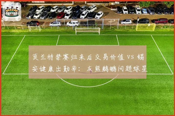 莫兰特禁赛归来后交易价值 vs 锡安健康出勤率：灰熊鹈鹕问题球星转会市场冷热对比