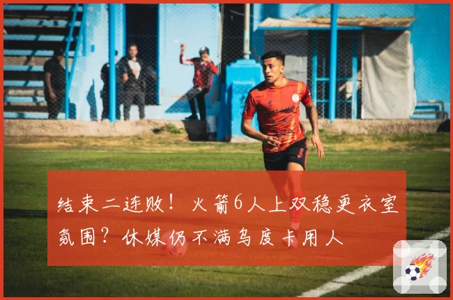 结束二连败!火箭6人上双稳更衣室氛围?休媒仍不满乌度卡用人